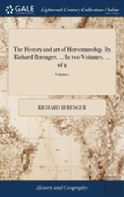 The History And Art Of Horsemanship. By Richard Berenger, ... In Two Volumes. ... Of 2; Volume 1