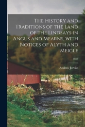 The History And Traditions Of The Land Of The Lindsays In Angus And Mearns, With Notices Of Alyth And Meigle; 1853