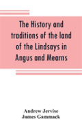 The History And Traditions Of The Land Of The Lindsays In Angus And Mearns, With Notices Of Alyth And Meigle