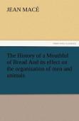 The History Of A Mouthful Of Bread And Its Effect On The Organization Of Men And Animals