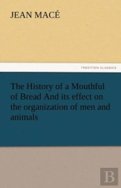 The History Of A Mouthful Of Bread And Its Effect On The Organization Of Men And Animals