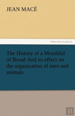 Bertrand.pt - The History Of A Mouthful Of Bread And Its Effect On The Organization Of Men And Animals