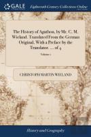 The History Of Agathon, By Mr. C. M. Wieland. Translated From The German Original, With A Preface By The Translator. ... Of 4; Volume 1