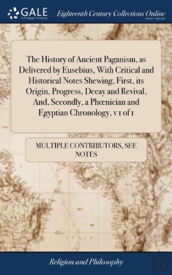 Bertrand.pt - The History Of Ancient Paganism, As Delivered By Eusebius, With Critical And Historical Notes Shewing, First, Its Origin, Progress, Decay And Revival, And, Secondly, A Phoenician And Egyptian Chronolo