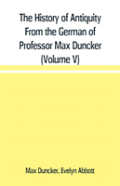 The History Of Antiquity From The German Of Professor Max Duncker (Volume V)