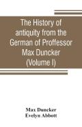 The History Of Antiquity From The German Of Proffessor Max Duncker (Volume I)