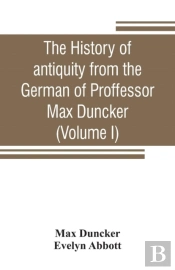 The History Of Antiquity From The German Of Proffessor Max Duncker (Volume I)