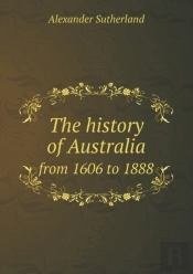 The History Of Australia From 1606 To 1888