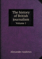 The History Of British Journalism Volume 1