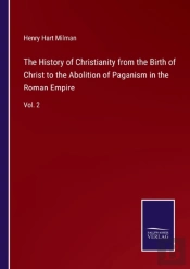The History Of Christianity From The Birth Of Christ To The Abolition Of Paganism In The Roman Empire