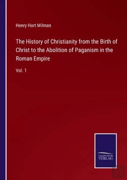 Bertrand.pt - The History Of Christianity From The Birth Of Christ To The Abolition Of Paganism In The Roman Empire