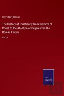 The History Of Christianity From The Birth Of Christ To The Abolition Of Paganism In The Roman Empire