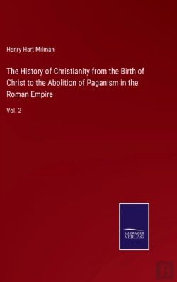 Bertrand.pt - The History Of Christianity From The Birth Of Christ To The Abolition Of Paganism In The Roman Empire