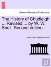 The History Of Chudleigh ... Revised ... By W. W. Snell. Second Edition.