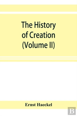 Bertrand.pt - The History Of Creation; Or, The Development Of The Earth And Its Inhabitants By The Action Of Natural Causes. A Popular Exposition Of The Doctrine Of Evolution In General, And Of That Of Darwin, Goet
