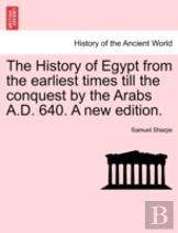 The History Of Egypt From The Earliest Times Till The Conquest By The Arabs A.D. 640. A New Edition.