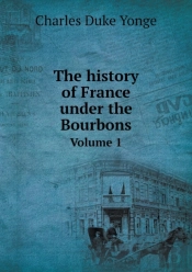The History Of France Under The Bourbons Volume 1