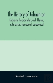 The History Of Gilmanton, Embracing The Proprietary, Civil, Literary, Ecclesiastical, Biographical, Genealogical, And Miscellaneous History, From The First Settlement To The Present Time; Including Wh