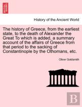 The History Of Greece, From The Earliest State, To The Death Of Alexander The Great To Which Is Added, A Summary Account Of The Affairs Of Greece From That Period To The Sacking Of Constantinople By T