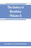 The History Of Herodotus. (Volume I) A New English Version, Ed. With Copious Notes And Appendices, Illustrating The History And Geography Of Herodotus, From The Most Recent Sources Of Information; And