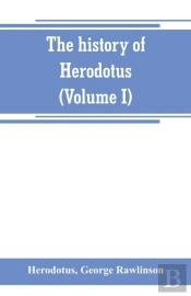 The History Of Herodotus. (Volume I) A New English Version, Ed. With Copious Notes And Appendices, Illustrating The History And Geography Of Herodotus, From The Most Recent Sources Of Information; And