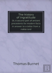 The History Of Ingratitude Or, A Second Part Of Antient Precedents For Modern Facts In Answer To A Letter From A Noble Lord
