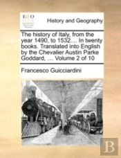 The History Of Italy, From The Year 1490, To 1532.... In Twenty Books. Translated Into English By The Chevalier Austin Parke Goddard, ...  Volume 2 Of