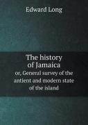 The History Of Jamaica Or, General Survey Of The Antient And Modern State Of The Island