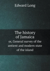 The History Of Jamaica Or, General Survey Of The Antient And Modern State Of The Island