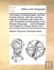 The History Of Kamtschatka, And The Kurilski Islands, With The Countries Adjacent; Illustrated With Maps And Cuts. Published At Petersbourg In The Russian Language, ... And Translated Into English By