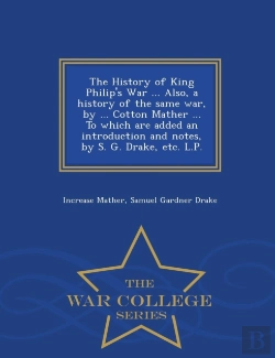 Bertrand.pt - The History Of King Philip'S War ... Also, A History Of The Same War, By ... Cotton Mather ... To Which Are Added An Introduction And Notes, By S. G. Drake, Etc. L.P. - War College Series
