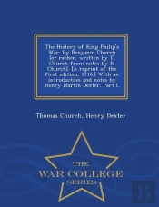 The History Of King Philip'S War. By Benjamin Church (Or Rather, Written By T. Church From Notes By B. Church). (A Reprint Of The First Edition, 1716.) With An Introduction And Notes By Henry Martin D