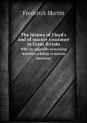 The History Of Lloyd'S And Of Marine Insurance In Great Britain With An Appendix Containing Statistics Relating To Marine Insurance