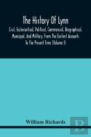 The History Of Lynn, Civil, Ecclesiastical, Political, Commercial, Biographical, Municipal, And Military, From The Earliest Accounts To The Present Time (Volume I)