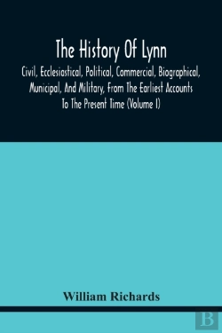 Bertrand.pt - The History Of Lynn, Civil, Ecclesiastical, Political, Commercial, Biographical, Municipal, And Military, From The Earliest Accounts To The Present Time (Volume I)