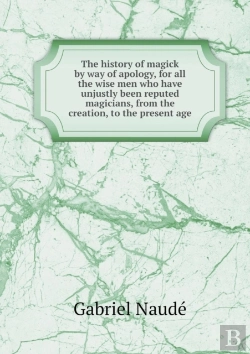 Bertrand.pt - The History Of Magick By Way Of Apology, For All The Wise Men Who Have Unjustly Been Reputed Magicians, From The Creation, To The Present Age