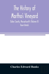 The History Of Martha'S Vineyard, Dukes County, Massachusetts (Volume Ii) Town Annals