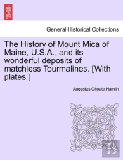 The History Of Mount Mica Of Maine, U.S.A., And Its Wonderful Deposits Of Matchless Tourmalines. (With Plates.)