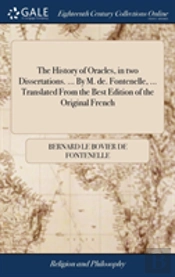 The History Of Oracles, In Two Dissertations. ... By M. De. Fontenelle, ... Translated From The Best Edition Of The Original French
