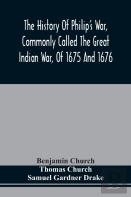 The History Of Philip'S War, Commonly Called The Great Indian War, Of 1675 And 1676. Also, Of The French And Indian Wars At The Eastward, In 1689, 1690, 1692, 1696, And 1704