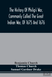 The History Of Philip'S War, Commonly Called The Great Indian War, Of 1675 And 1676. Also, Of The French And Indian Wars At The Eastward, In 1689, 1690, 1692, 1696, And 1704