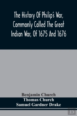 Bertrand.pt - The History Of Philip'S War, Commonly Called The Great Indian War, Of 1675 And 1676. Also, Of The French And Indian Wars At The Eastward, In 1689, 1690, 1692, 1696, And 1704