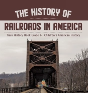 The History Of Railroads In America | Train History Book Grade 6 | Children'S American History