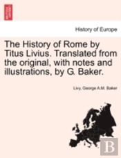 The History Of Rome By Titus Livius. Translated From The Original, With Notes And Illustrations, By G. Baker.