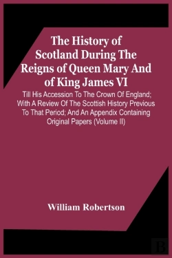Bertrand.pt - The History Of Scotland During The Reigns Of Queen Mary And Of King James Vi. Till His Accession To The Crown Of England; With A Review Of The Scottish History Previous To That Period; And An Appendix