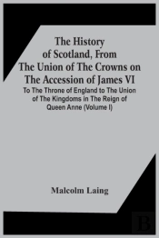 The History Of Scotland, From The Union Of The Crowns On The Accession Of James Vi. To The Throne Of England To The Union Of The Kingdoms In The Reign Of Queen Anne (Volume I)
