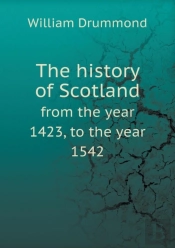 The History Of Scotland From The Year 1423, To The Year 1542