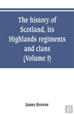 Bertrand.pt - The History Of Scotland, Its Highlands, Regiments And Clans (Volume I)