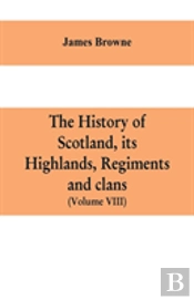 The History Of Scotland, Its Highlands, Regiments And Clans (Volume Viii)