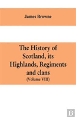 Bertrand.pt - The History Of Scotland, Its Highlands, Regiments And Clans (Volume Viii)